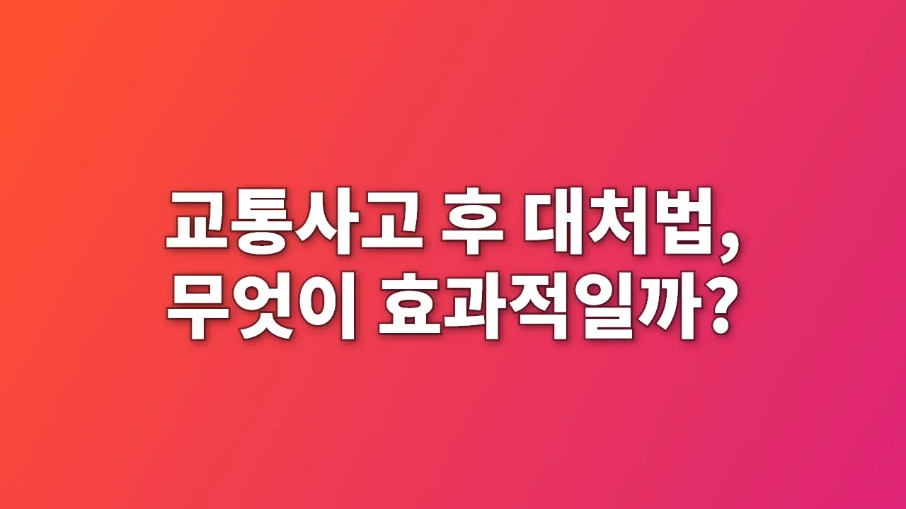 교통사고 후 대처법, 무엇이 효과적일까?